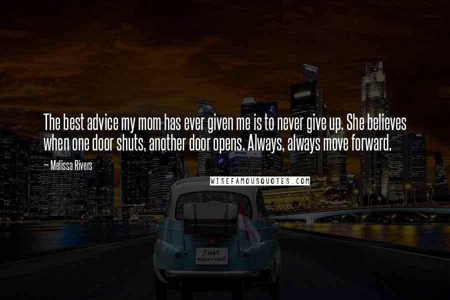 Melissa Rivers Quotes: The best advice my mom has ever given me is to never give up. She believes when one door shuts, another door opens. Always, always move forward.