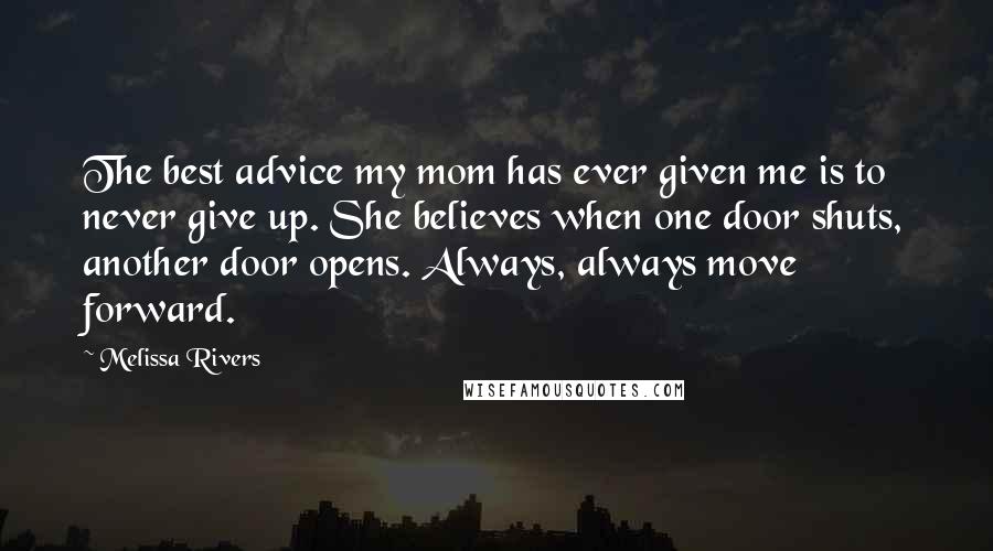 Melissa Rivers Quotes: The best advice my mom has ever given me is to never give up. She believes when one door shuts, another door opens. Always, always move forward.