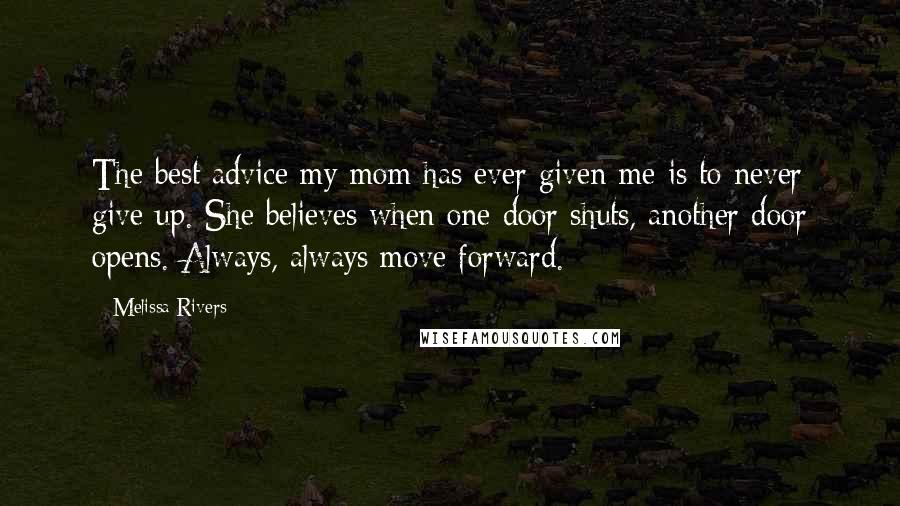 Melissa Rivers Quotes: The best advice my mom has ever given me is to never give up. She believes when one door shuts, another door opens. Always, always move forward.