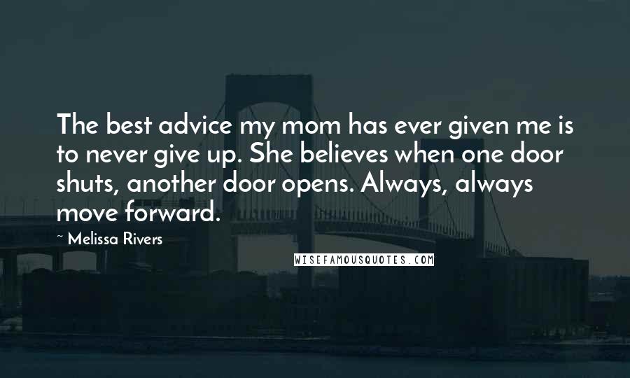 Melissa Rivers Quotes: The best advice my mom has ever given me is to never give up. She believes when one door shuts, another door opens. Always, always move forward.
