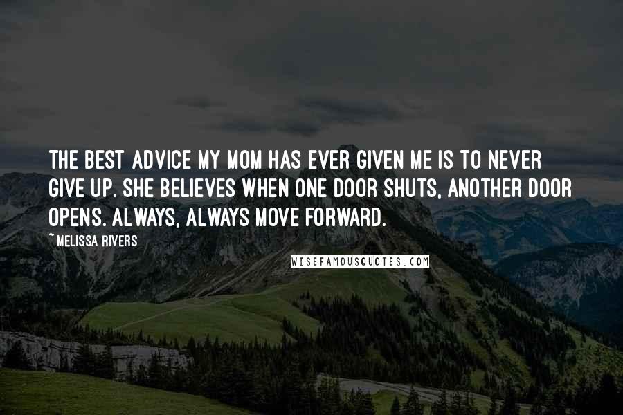 Melissa Rivers Quotes: The best advice my mom has ever given me is to never give up. She believes when one door shuts, another door opens. Always, always move forward.