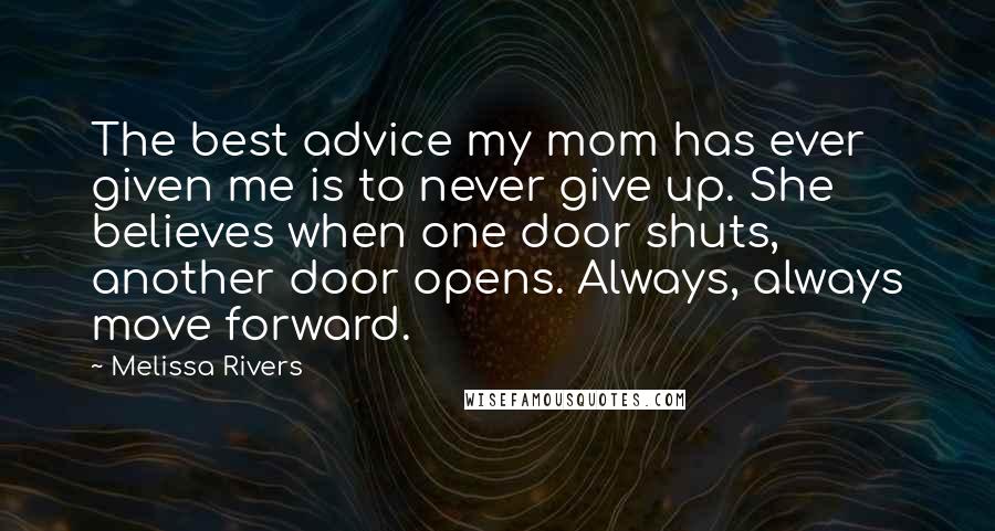Melissa Rivers Quotes: The best advice my mom has ever given me is to never give up. She believes when one door shuts, another door opens. Always, always move forward.