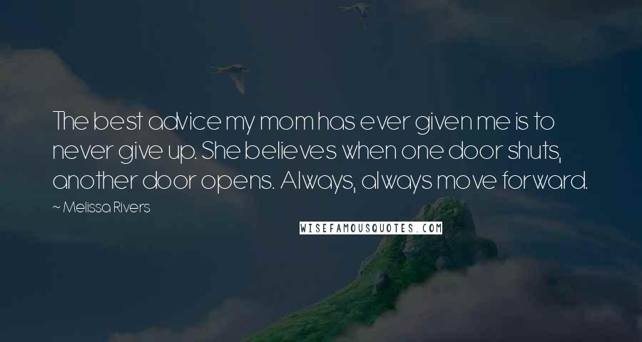 Melissa Rivers Quotes: The best advice my mom has ever given me is to never give up. She believes when one door shuts, another door opens. Always, always move forward.