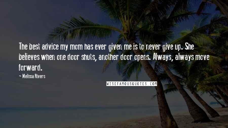 Melissa Rivers Quotes: The best advice my mom has ever given me is to never give up. She believes when one door shuts, another door opens. Always, always move forward.