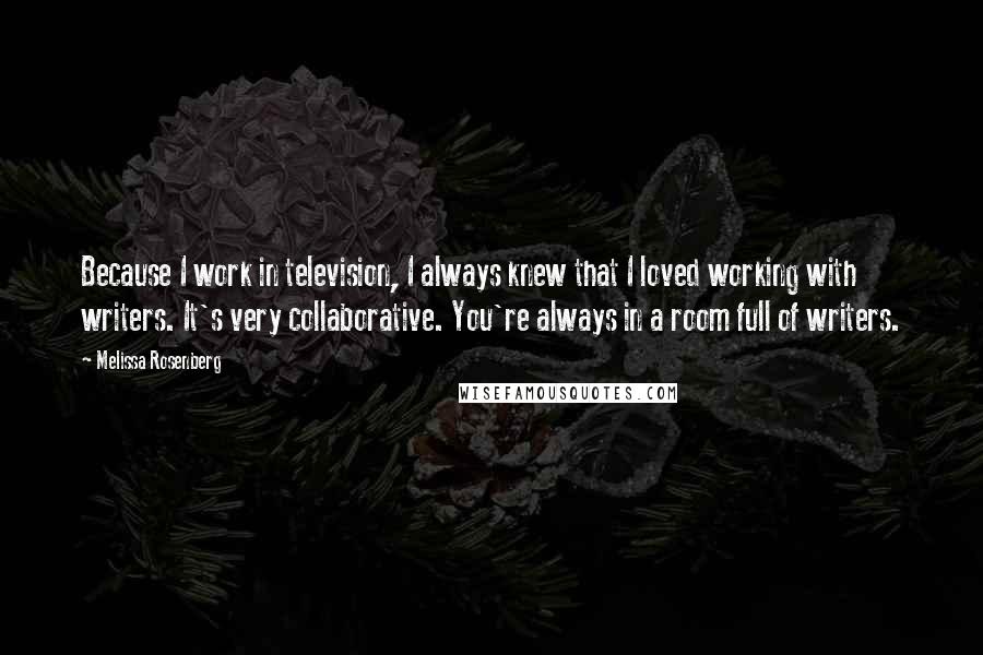 Melissa Rosenberg Quotes: Because I work in television, I always knew that I loved working with writers. It's very collaborative. You're always in a room full of writers.