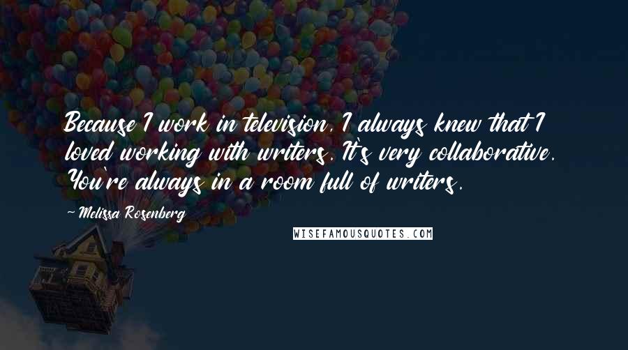 Melissa Rosenberg Quotes: Because I work in television, I always knew that I loved working with writers. It's very collaborative. You're always in a room full of writers.