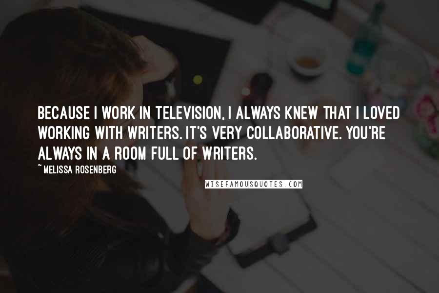 Melissa Rosenberg Quotes: Because I work in television, I always knew that I loved working with writers. It's very collaborative. You're always in a room full of writers.