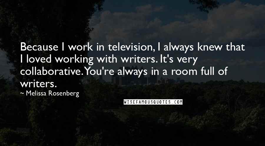 Melissa Rosenberg Quotes: Because I work in television, I always knew that I loved working with writers. It's very collaborative. You're always in a room full of writers.