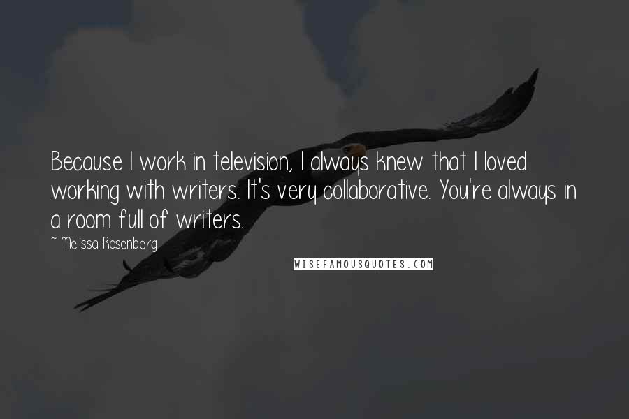 Melissa Rosenberg Quotes: Because I work in television, I always knew that I loved working with writers. It's very collaborative. You're always in a room full of writers.