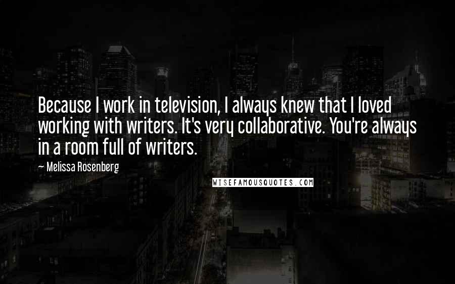 Melissa Rosenberg Quotes: Because I work in television, I always knew that I loved working with writers. It's very collaborative. You're always in a room full of writers.