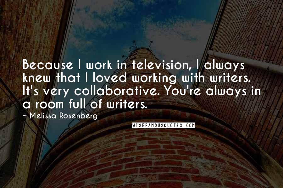 Melissa Rosenberg Quotes: Because I work in television, I always knew that I loved working with writers. It's very collaborative. You're always in a room full of writers.