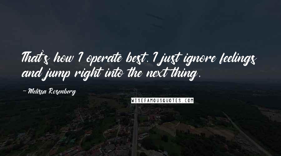 Melissa Rosenberg Quotes: That's how I operate best. I just ignore feelings and jump right into the next thing.