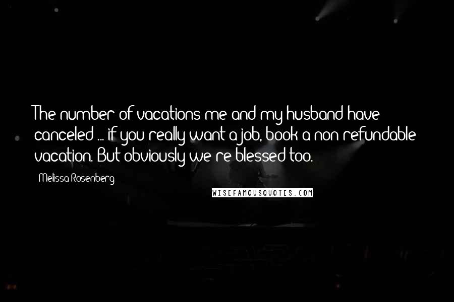 Melissa Rosenberg Quotes: The number of vacations me and my husband have canceled ... if you really want a job, book a non-refundable vacation. But obviously we're blessed too.