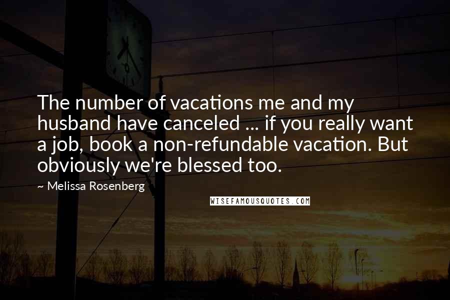 Melissa Rosenberg Quotes: The number of vacations me and my husband have canceled ... if you really want a job, book a non-refundable vacation. But obviously we're blessed too.