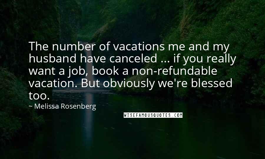 Melissa Rosenberg Quotes: The number of vacations me and my husband have canceled ... if you really want a job, book a non-refundable vacation. But obviously we're blessed too.