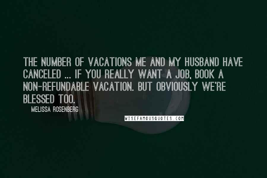 Melissa Rosenberg Quotes: The number of vacations me and my husband have canceled ... if you really want a job, book a non-refundable vacation. But obviously we're blessed too.