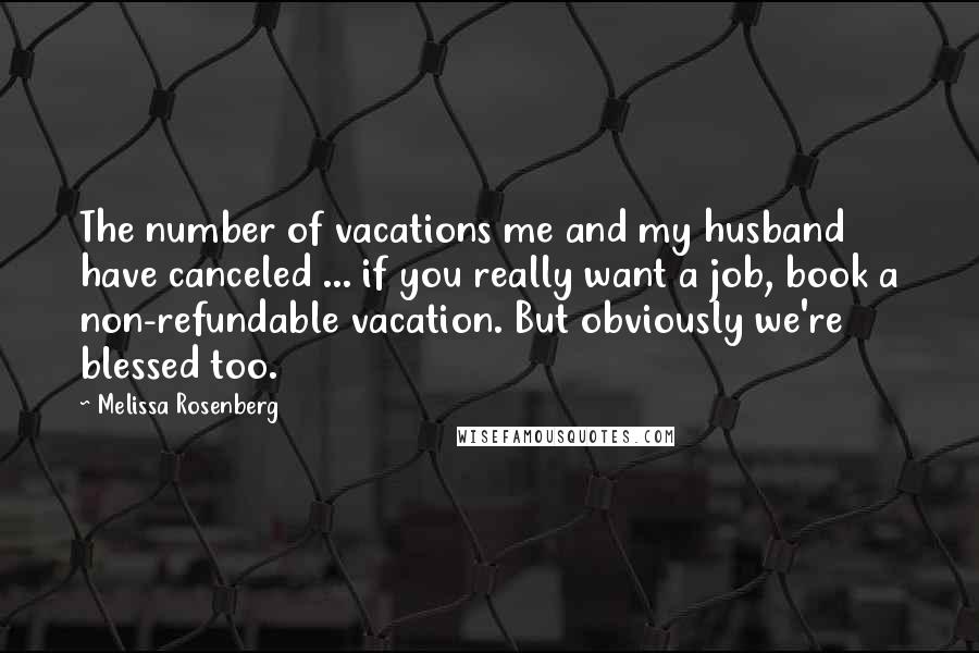 Melissa Rosenberg Quotes: The number of vacations me and my husband have canceled ... if you really want a job, book a non-refundable vacation. But obviously we're blessed too.