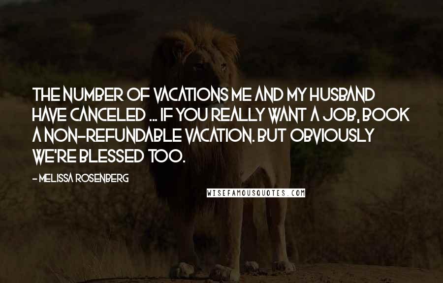 Melissa Rosenberg Quotes: The number of vacations me and my husband have canceled ... if you really want a job, book a non-refundable vacation. But obviously we're blessed too.