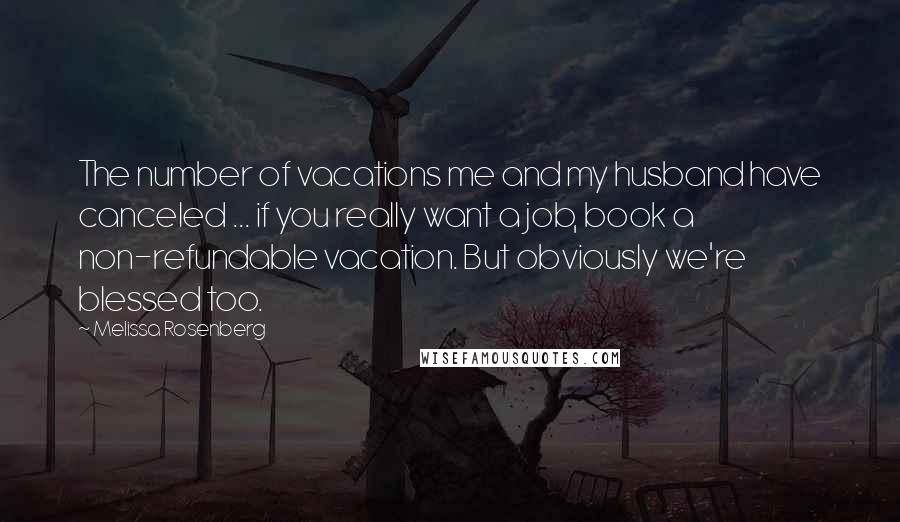 Melissa Rosenberg Quotes: The number of vacations me and my husband have canceled ... if you really want a job, book a non-refundable vacation. But obviously we're blessed too.