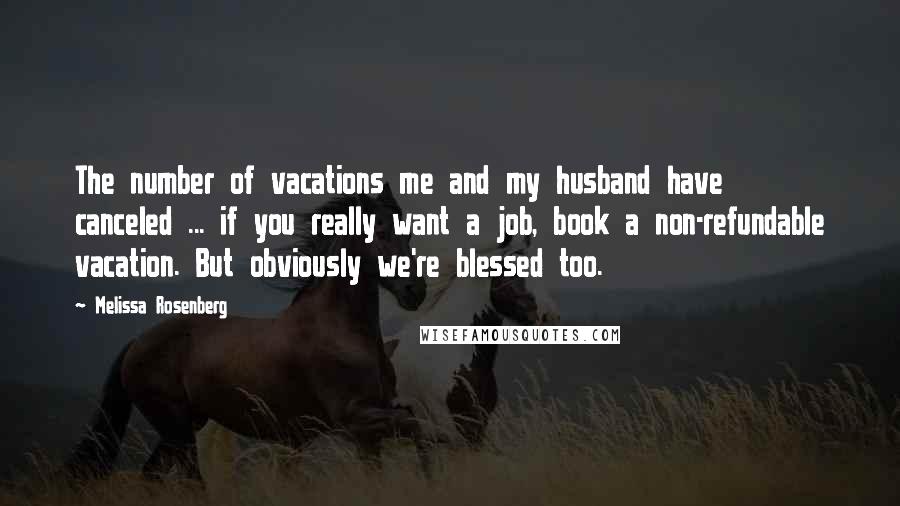 Melissa Rosenberg Quotes: The number of vacations me and my husband have canceled ... if you really want a job, book a non-refundable vacation. But obviously we're blessed too.
