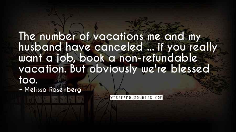 Melissa Rosenberg Quotes: The number of vacations me and my husband have canceled ... if you really want a job, book a non-refundable vacation. But obviously we're blessed too.