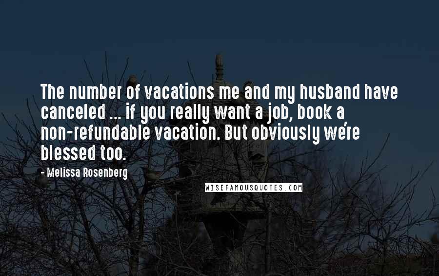 Melissa Rosenberg Quotes: The number of vacations me and my husband have canceled ... if you really want a job, book a non-refundable vacation. But obviously we're blessed too.