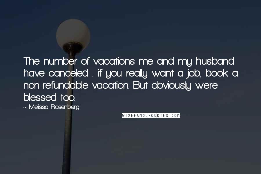 Melissa Rosenberg Quotes: The number of vacations me and my husband have canceled ... if you really want a job, book a non-refundable vacation. But obviously we're blessed too.