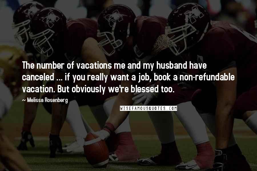 Melissa Rosenberg Quotes: The number of vacations me and my husband have canceled ... if you really want a job, book a non-refundable vacation. But obviously we're blessed too.