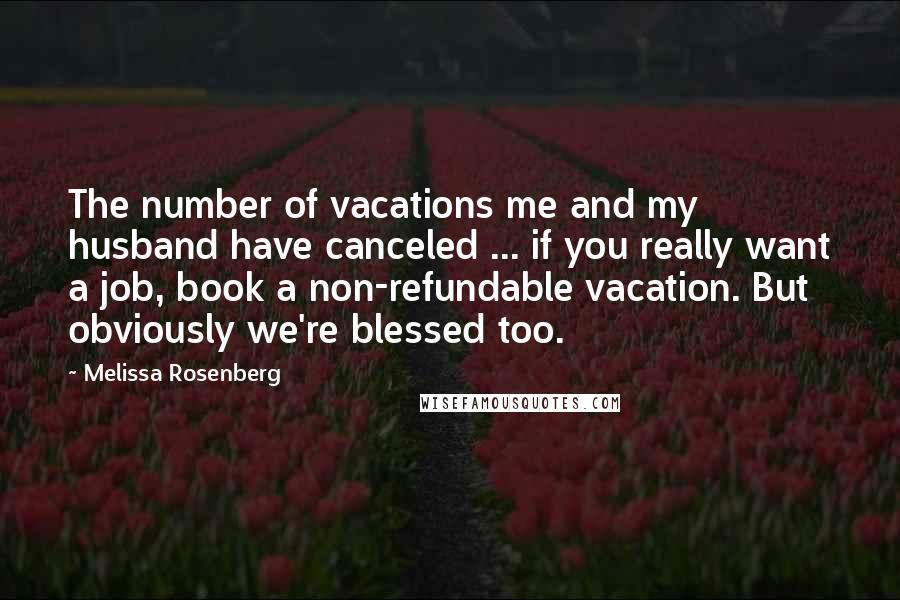 Melissa Rosenberg Quotes: The number of vacations me and my husband have canceled ... if you really want a job, book a non-refundable vacation. But obviously we're blessed too.