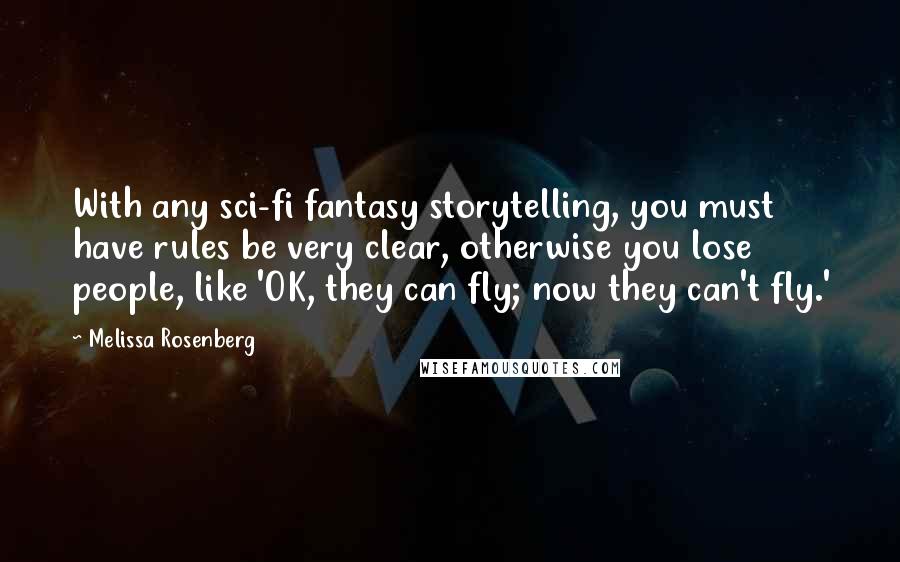 Melissa Rosenberg Quotes: With any sci-fi fantasy storytelling, you must have rules be very clear, otherwise you lose people, like 'OK, they can fly; now they can't fly.'
