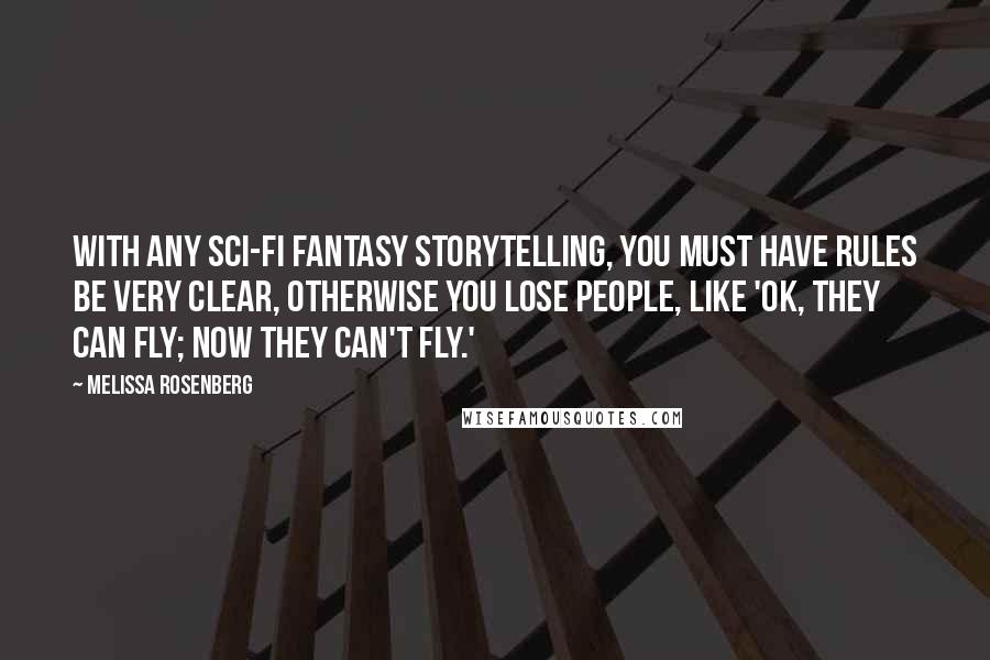 Melissa Rosenberg Quotes: With any sci-fi fantasy storytelling, you must have rules be very clear, otherwise you lose people, like 'OK, they can fly; now they can't fly.'