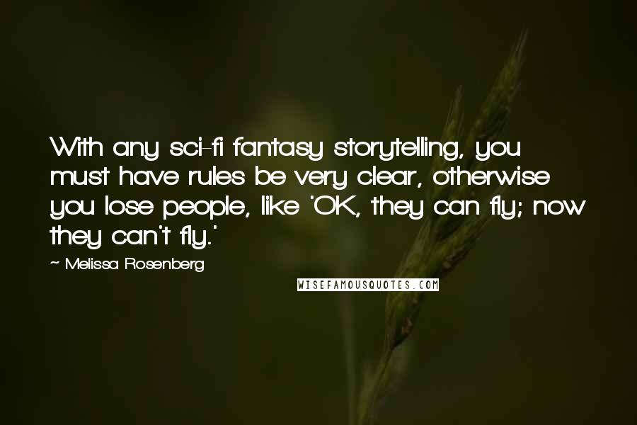 Melissa Rosenberg Quotes: With any sci-fi fantasy storytelling, you must have rules be very clear, otherwise you lose people, like 'OK, they can fly; now they can't fly.'