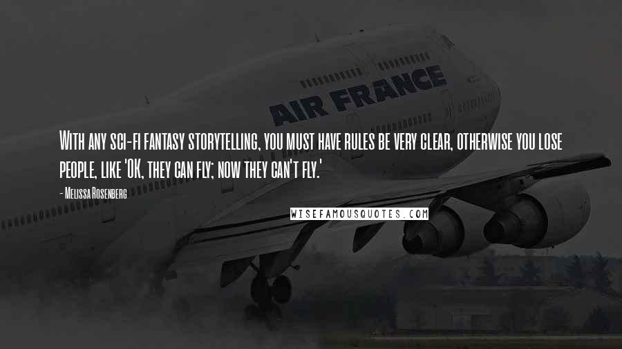 Melissa Rosenberg Quotes: With any sci-fi fantasy storytelling, you must have rules be very clear, otherwise you lose people, like 'OK, they can fly; now they can't fly.'