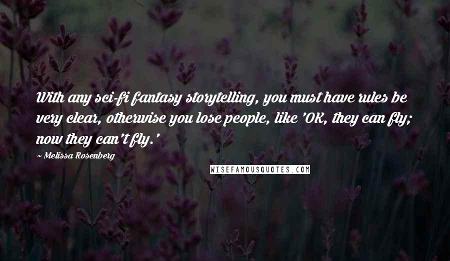 Melissa Rosenberg Quotes: With any sci-fi fantasy storytelling, you must have rules be very clear, otherwise you lose people, like 'OK, they can fly; now they can't fly.'
