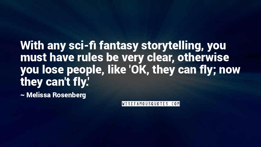 Melissa Rosenberg Quotes: With any sci-fi fantasy storytelling, you must have rules be very clear, otherwise you lose people, like 'OK, they can fly; now they can't fly.'