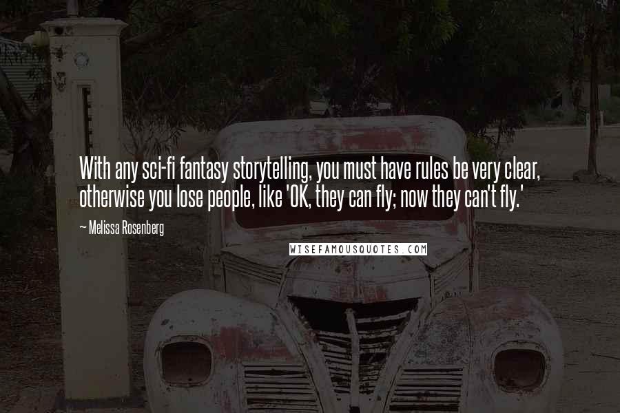 Melissa Rosenberg Quotes: With any sci-fi fantasy storytelling, you must have rules be very clear, otherwise you lose people, like 'OK, they can fly; now they can't fly.'