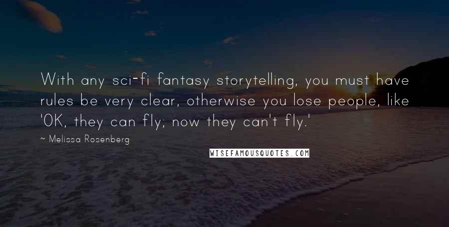 Melissa Rosenberg Quotes: With any sci-fi fantasy storytelling, you must have rules be very clear, otherwise you lose people, like 'OK, they can fly; now they can't fly.'