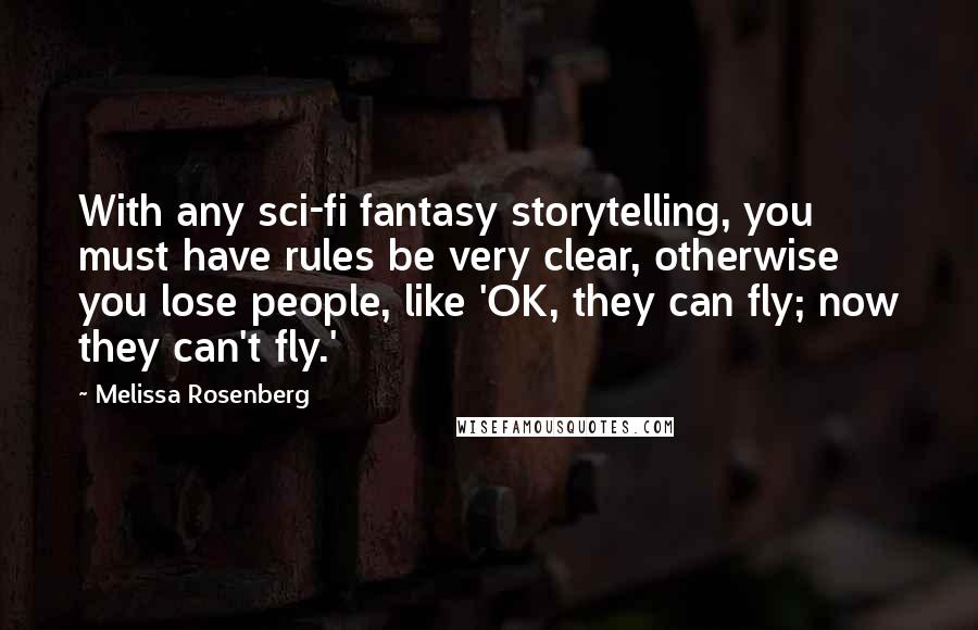 Melissa Rosenberg Quotes: With any sci-fi fantasy storytelling, you must have rules be very clear, otherwise you lose people, like 'OK, they can fly; now they can't fly.'