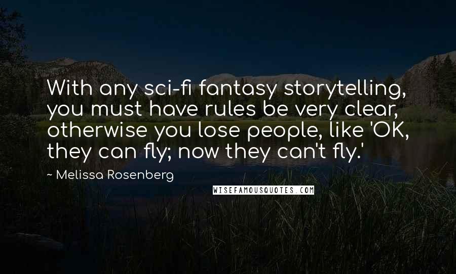 Melissa Rosenberg Quotes: With any sci-fi fantasy storytelling, you must have rules be very clear, otherwise you lose people, like 'OK, they can fly; now they can't fly.'