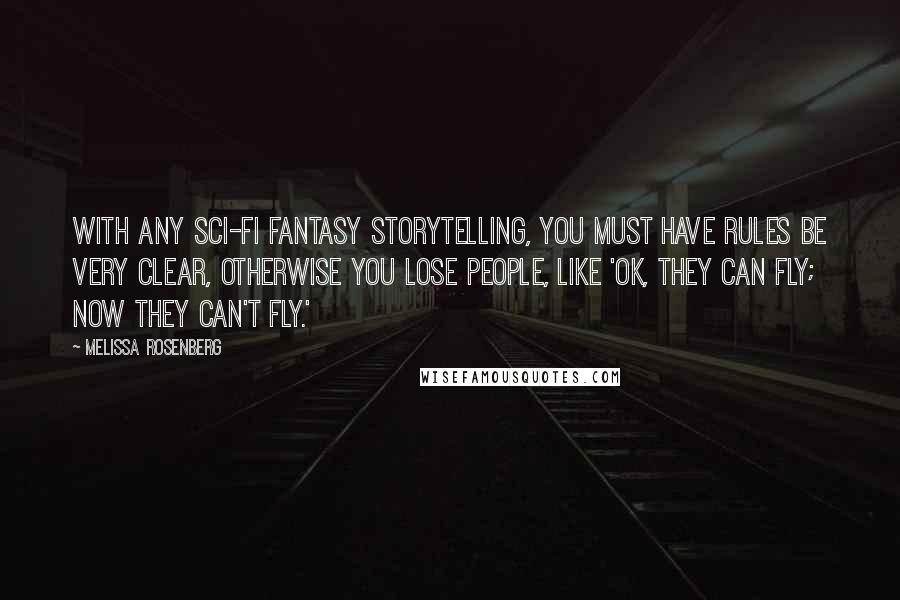 Melissa Rosenberg Quotes: With any sci-fi fantasy storytelling, you must have rules be very clear, otherwise you lose people, like 'OK, they can fly; now they can't fly.'