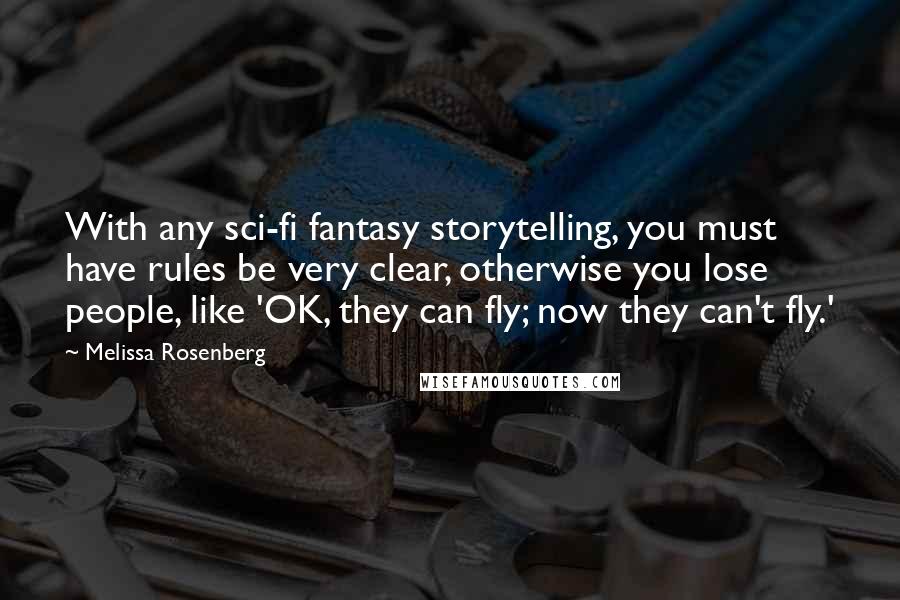 Melissa Rosenberg Quotes: With any sci-fi fantasy storytelling, you must have rules be very clear, otherwise you lose people, like 'OK, they can fly; now they can't fly.'