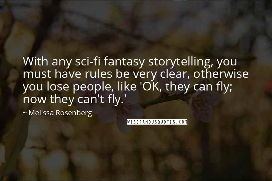 Melissa Rosenberg Quotes: With any sci-fi fantasy storytelling, you must have rules be very clear, otherwise you lose people, like 'OK, they can fly; now they can't fly.'