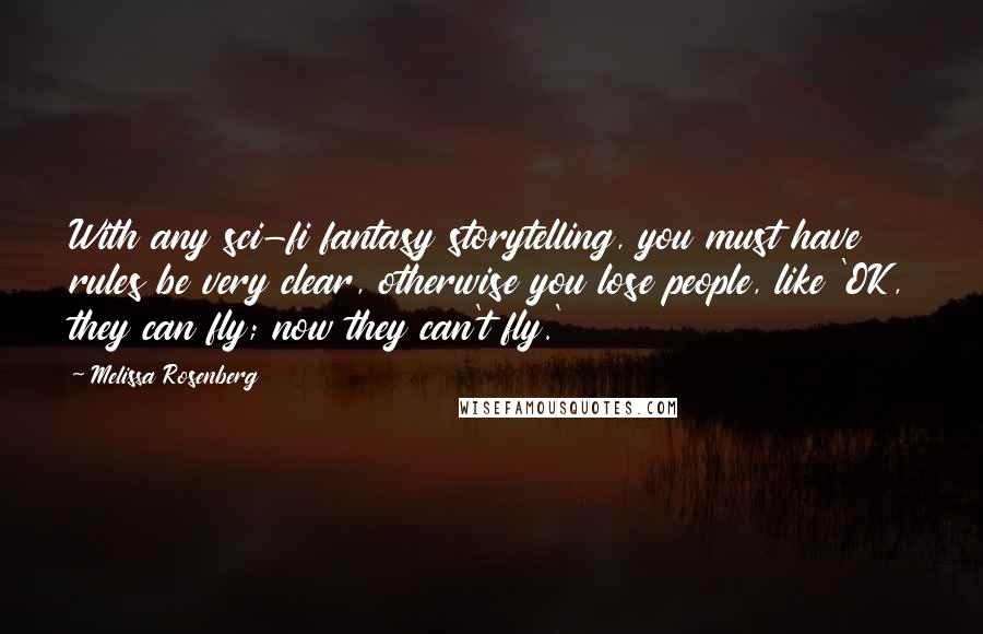 Melissa Rosenberg Quotes: With any sci-fi fantasy storytelling, you must have rules be very clear, otherwise you lose people, like 'OK, they can fly; now they can't fly.'