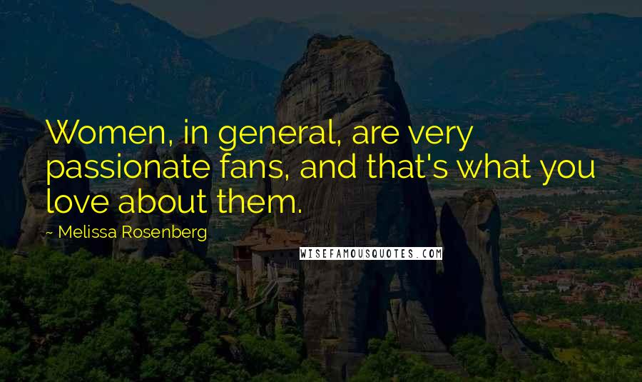 Melissa Rosenberg Quotes: Women, in general, are very passionate fans, and that's what you love about them.