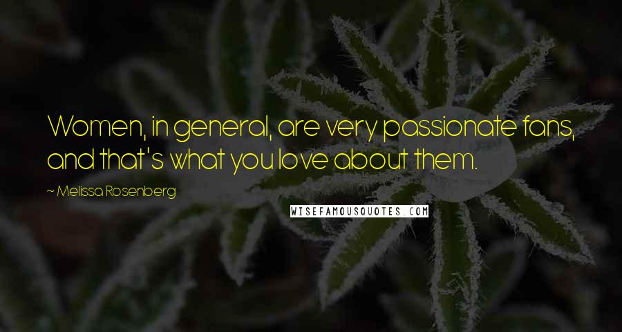 Melissa Rosenberg Quotes: Women, in general, are very passionate fans, and that's what you love about them.