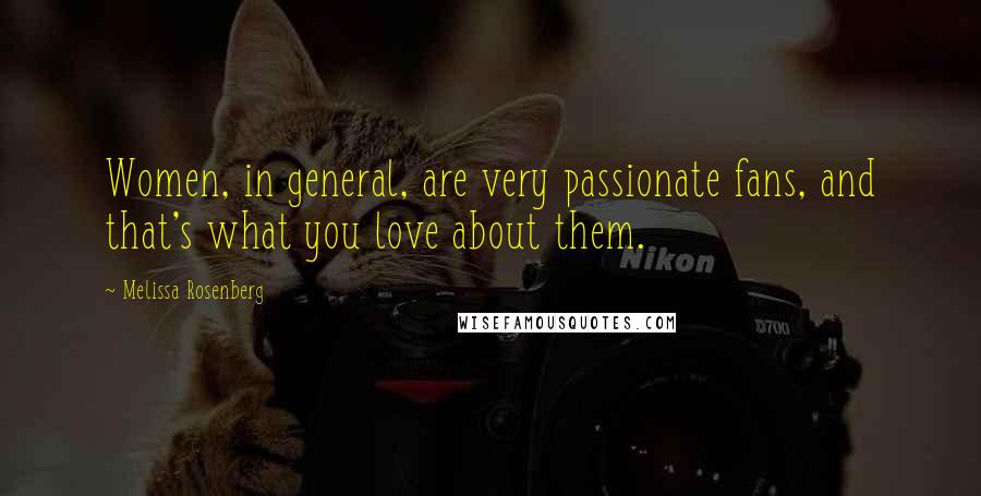 Melissa Rosenberg Quotes: Women, in general, are very passionate fans, and that's what you love about them.