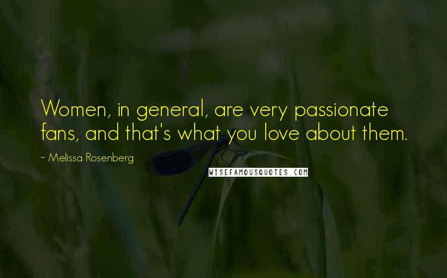 Melissa Rosenberg Quotes: Women, in general, are very passionate fans, and that's what you love about them.