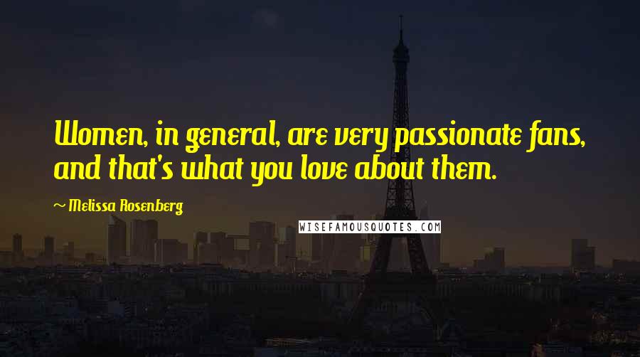 Melissa Rosenberg Quotes: Women, in general, are very passionate fans, and that's what you love about them.