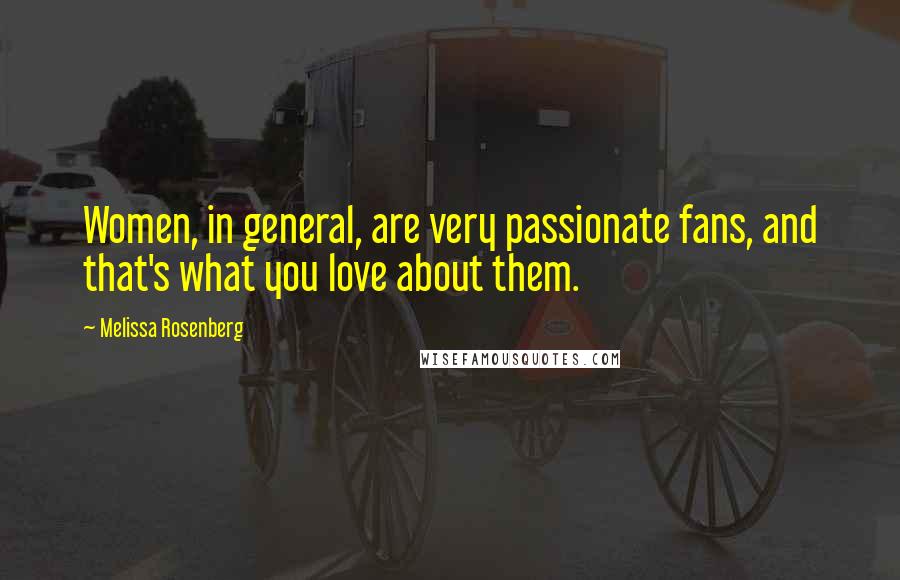 Melissa Rosenberg Quotes: Women, in general, are very passionate fans, and that's what you love about them.