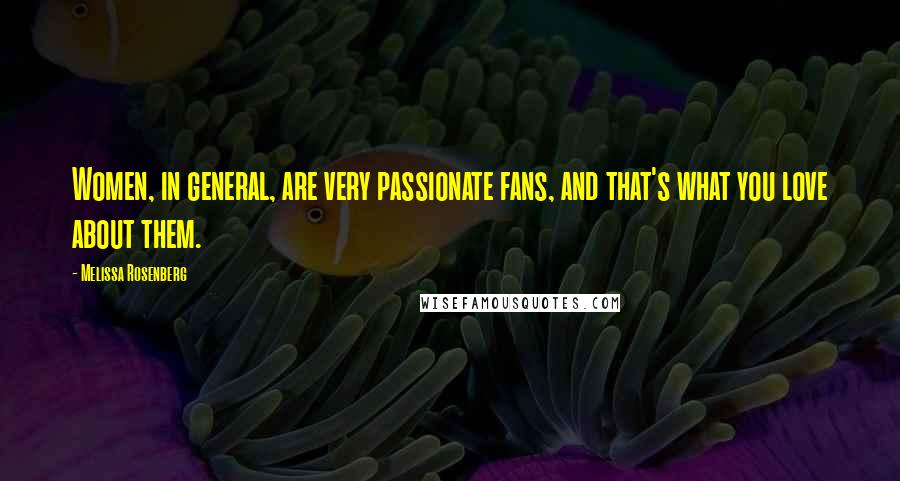 Melissa Rosenberg Quotes: Women, in general, are very passionate fans, and that's what you love about them.